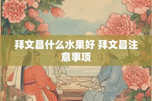 拜文昌什么水果好 拜文昌注意事项