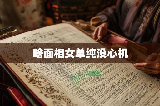 啥面相女单纯没心机 啥面相女单纯没心机