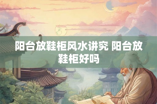 阳台放鞋柜风水讲究 阳台放鞋柜好吗