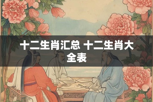 十二生肖汇总 十二生肖大全表