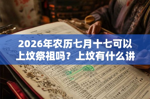 2026年农历七月十七可以上坟祭祖吗？上坟有什么讲究？