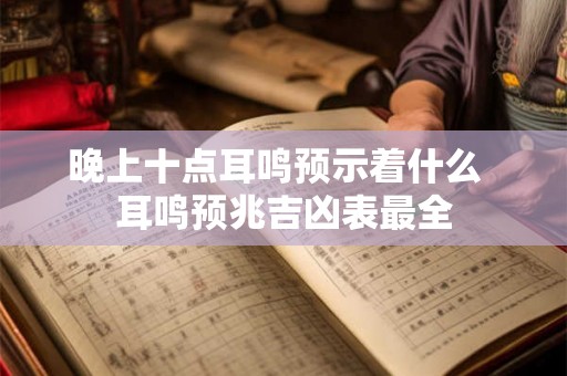 晚上十点耳鸣预示着什么  耳鸣预兆吉凶表最全