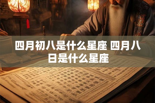 四月初八是什么星座 四月八日是什么星座