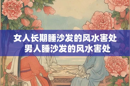 女人长期睡沙发的风水害处 男人睡沙发的风水害处 女人长期睡沙发的风水害处 男人睡沙发的风水害处