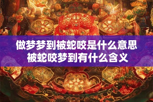 做梦梦到被蛇咬是什么意思 被蛇咬梦到有什么含义