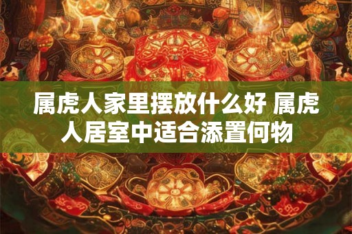 属虎人家里摆放什么好 属虎人居室中适合添置何物