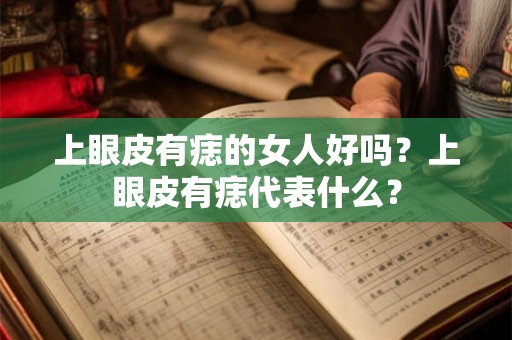 上眼皮有痣的女人好吗？上眼皮有痣代表什么？