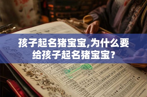 孩子起名猪宝宝,为什么要给孩子起名猪宝宝? 孩子起名猪宝宝,为什么要给孩子起名猪宝宝?