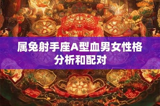 属兔射手座A型血男女性格分析和配对