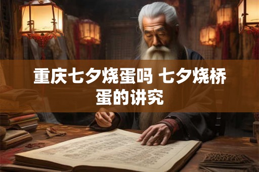 重庆七夕烧蛋吗 七夕烧桥蛋的讲究