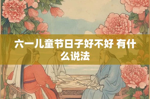 六一儿童节日子好不好 有什么说法