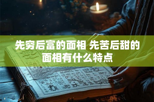 先穷后富的面相 先苦后甜的面相有什么特点