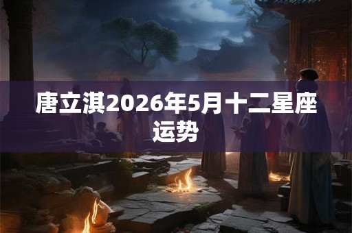 唐立淇2026年5月十二星座运势