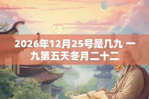 2026年12月25号是几九 一九第五天冬月二十二