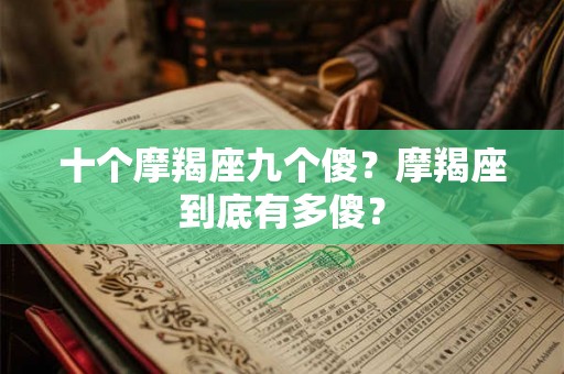 十个摩羯座九个傻？摩羯座到底有多傻？