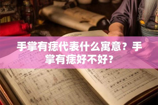 手掌有痣代表什么寓意？手掌有痣好不好？