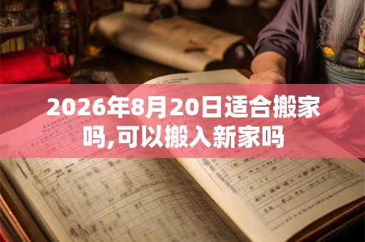 2026年8月20日适合搬家吗,可以搬入新家吗