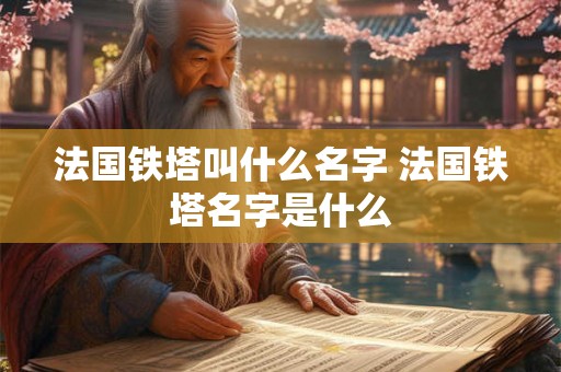 法国铁塔叫什么名字 法国铁塔名字是什么 法国铁塔叫什么名字 法国铁塔名字是什么
