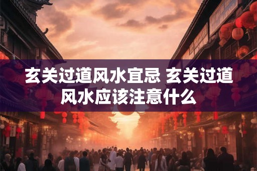 玄关过道风水宜忌 玄关过道风水应该注意什么