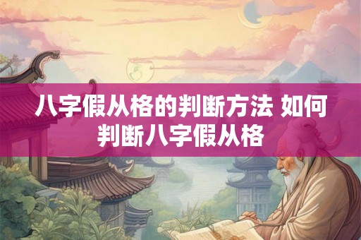 八字假从格的判断方法 如何判断八字假从格