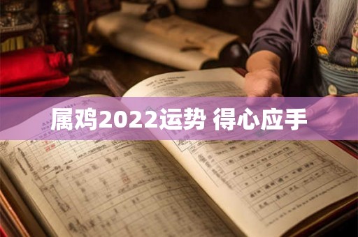 属鸡2022运势 得心应手
