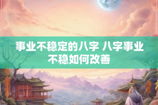事业不稳定的八字 八字事业不稳如何改善