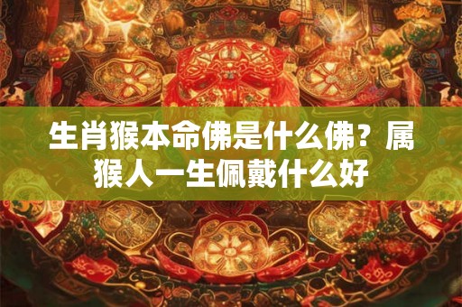 生肖猴本命佛是什么佛？属猴人一生佩戴什么好