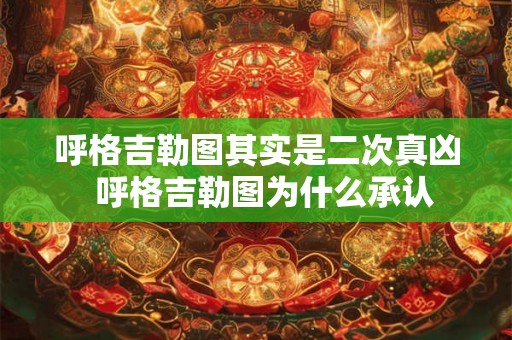 呼格吉勒图其实是二次真凶  呼格吉勒图为什么承认