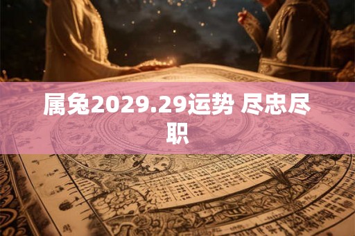 属兔2029.29运势 尽忠尽职