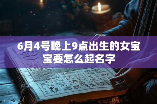 6月4号晚上9点出生的女宝宝要怎么起名字 6月4号晚上9点出生的女宝宝要怎么起名字