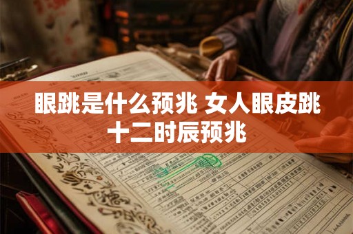 眼跳是什么预兆 女人眼皮跳十二时辰预兆