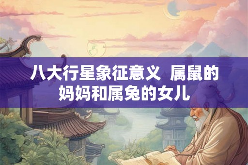 八大行星象征意义  属鼠的妈妈和属兔的女儿