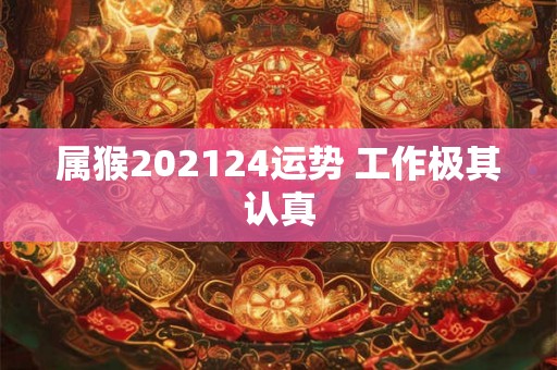 属猴202124运势 工作极其认真