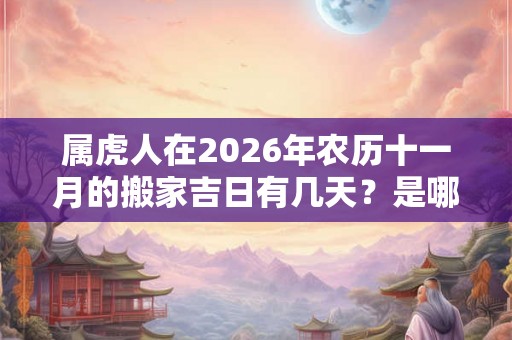 属虎人在2026年农历十一月的搬家吉日有几天？是哪几天？