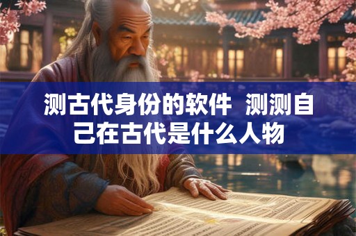 测古代身份的软件  测测自己在古代是什么人物