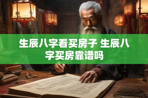 生辰八字看买房子 生辰八字买房靠谱吗