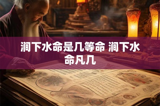涧下水命是几等命 涧下水命凡几