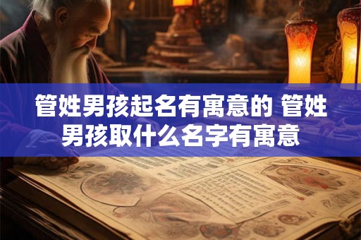 管姓男孩起名有寓意的 管姓男孩取什么名字有寓意