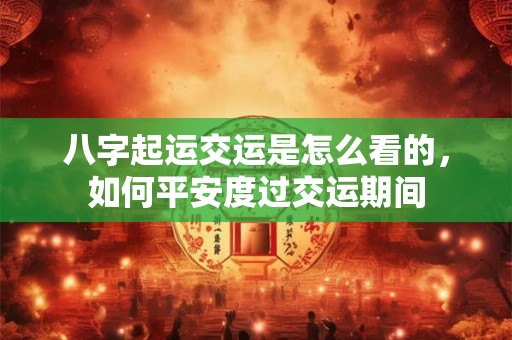 八字起运交运是怎么看的，如何平安度过交运期间