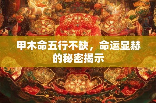 甲木命五行不缺，命运显赫的秘密揭示