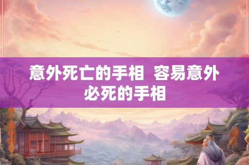 意外死亡的手相 容易意外必死的手相 意外死亡的手相 容易意外必死的手相