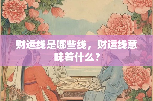 财运线是哪些线，财运线意味着什么？