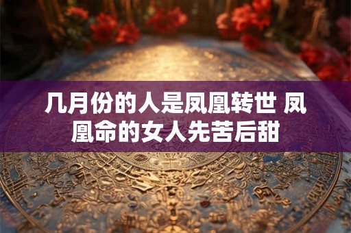 几月份的人是凤凰转世 凤凰命的女人先苦后甜