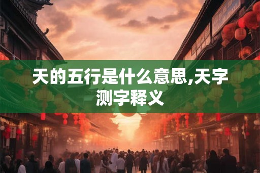 天的五行是什么意思,天字测字释义
