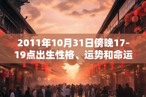 2011年10月31日傍晚17-19点出生性格、运势和命运