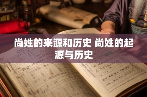 尚姓的来源和历史 尚姓的起源与历史