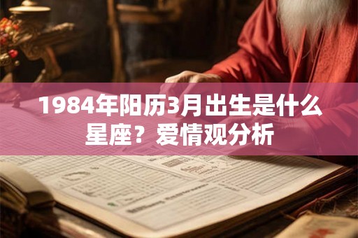 1984年阳历3月出生是什么星座？爱情观分析