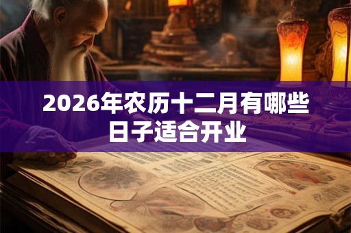 2026年农历十二月有哪些日子适合开业