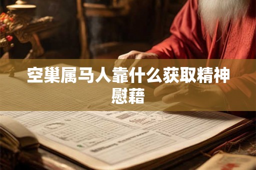 空巢属马人靠什么获取精神慰藉 空巢属马人靠什么获取精神慰藉