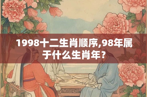 1998十二生肖顺序,98年属于什么生肖年？